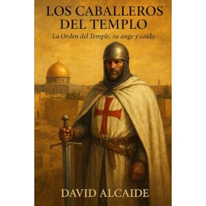 Alcaide, David Los Caballeros del Templo: La Orden del Temple, su auge y caída Alcaide, David Los Caballeros del Templo: La Orden del Temple, su auge y caída
