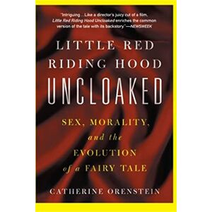 Orenstein, Catherine Little Red Riding Hood Uncloaked: Sex, Morality, And The Evolution Of A Fairy Tale Orenstein, Catherine Little Red Riding Hood Uncloaked: Sex, Morality, And The Evolution Of A Fairy Tale