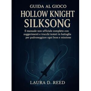 Reed, Laura D. guida al gioco hollow knight silksong: Il manuale non ufficiale completo con suggerimenti e trucchi testati in battaglia per padroneggiare ogni boss e missione Reed, Laura D. guida al gioco hollow knight silksong: Il manuale non ufficiale completo con suggerimenti e trucchi testati in battaglia per padroneggiare ogni boss e missione