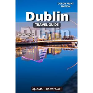 Thompson, Adams Dublin Travel Guide 2025-2026: A Complete Guide to Dublin’s History, Attractions, Culture, Neighborhoods, and Hidden Gems Thompson, Adams Dublin Travel Guide 2025-2026: A Complete Guide to Dublin’s History, Attractions, Culture, Neighborhoods, and Hidden Gems