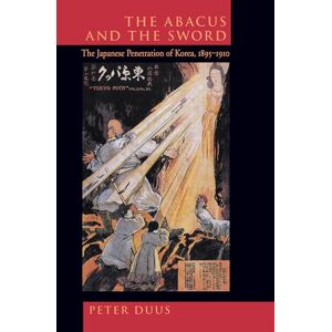 Duus, Peter The Abacus and the Sword: The Japanese Penetration of Korea, 1895-1910: 4 (Twentieth Century Japan: The Emergence of a World Power) Duus, Peter The Abacus and the Sword: The Japanese Penetration of Korea, 1895-1910: 4 (Twentieth Century Japan: The Emergence of a World Power)
