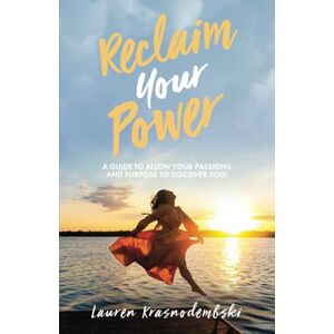 Krasnodembski, Lauren Reclaim Your Power: A Guide to Allow Your Passions and Purpose to Discover You Krasnodembski, Lauren Reclaim Your Power: A Guide to Allow Your Passions and Purpose to Discover You
