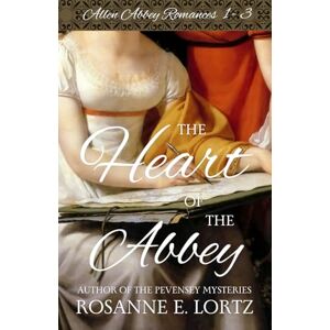 Lortz, Rosanne E. The Heart of the Abbey: Allen Abbey Romances 1-3 Lortz, Rosanne E. The Heart of the Abbey: Allen Abbey Romances 1-3