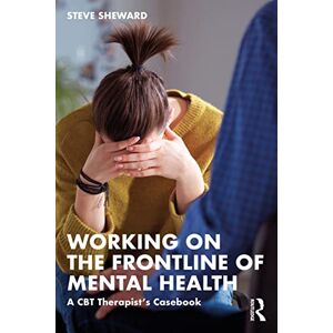 Sheward, Steve Working on the Frontline of Mental Health: A CBT Therapist’s Casebook Sheward, Steve Working on the Frontline of Mental Health: A CBT Therapist’s Casebook