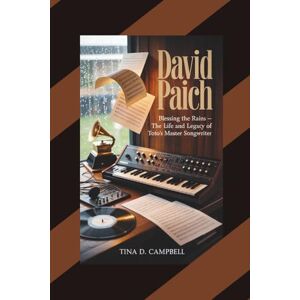 Tina D. Campbell DAVID PAICH: Blessing the Rains — The Life and Legacy of Toto's Master Songwriter Tina D. Campbell DAVID PAICH: Blessing the Rains — The Life and Legacy of Toto's Master Songwriter