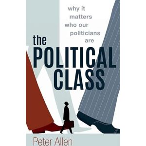 Peter Allen The Political Class: Why It Matters Who Our Politicians Are Peter Allen The Political Class: Why It Matters Who Our Politicians Are