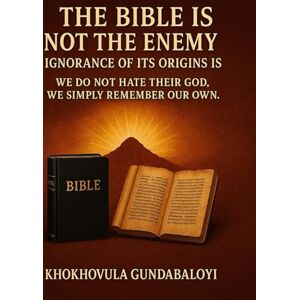 Gundabaloyi, Khokhovula The Bible Is Not the Enemy: Ignorance of Its Origins Is: We Do Not Hate Their God. We Simply Remember Our Own. Gundabaloyi, Khokhovula The Bible Is Not the Enemy: Ignorance of Its Origins Is: We Do Not Hate Their God. We Simply Remember Our Own.