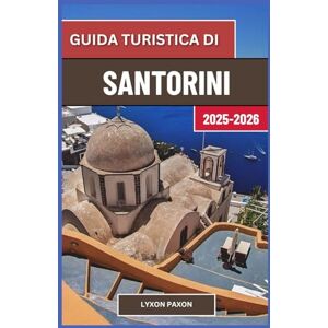 Paxon, Lyxon Guida turistica di Santorini2025-2026: Orizzonti vulcanici, villaggi imbiancati e spiagge al tramonto nelle isole greche dell'Egeo Paxon, Lyxon Guida turistica di Santorini2025-2026: Orizzonti vulcanici, villaggi imbiancati e spiagge al tramonto nelle isole greche dell'Egeo