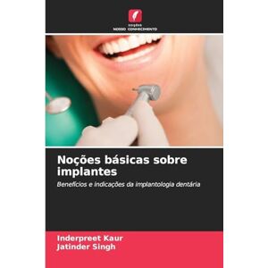 Kaur, Inderpreet Noções básicas sobre implantes: Benefícios e indicações da implantologia dentária Kaur, Inderpreet Noções básicas sobre implantes: Benefícios e indicações da implantologia dentária