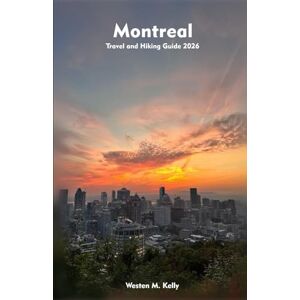 KELLY, WESTEN M MONTREAL Travel and Hiking Guide 2025-2026: Your Handbook to Nature Walks, Hiking Adventures, and Scenic Escapes KELLY, WESTEN M MONTREAL Travel and Hiking Guide 2025-2026: Your Handbook to Nature Walks, Hiking Adventures, and Scenic Escapes