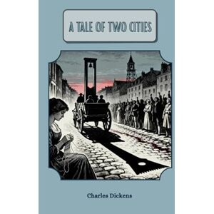 Dickens, Charles A Tale of Two Cities: A Story of the French Revolution Dickens, Charles A Tale of Two Cities: A Story of the French Revolution