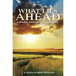 Hixson, J.B. What Lies Ahead: A Biblical Overview of the End Times Hixson, J.B. What Lies Ahead: A Biblical Overview of the End Times