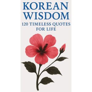 Wisdom Press, Timeless Korean Wisdom: 120 Timeless Quotes for Life: A Curated Collection of Classic Korean Proverbs and Philosophical Reflections for Inspiration, Balance, ... (Timeless Wisdom from Around the World) Wisdom Press, Timeless Korean Wisdom: 120 Timeless Quotes for Life: A Curated Collection of Classic Korean Proverbs and Philosophical Reflections for Inspiration, Balance, ... (Timeless Wisdom from Around the World)