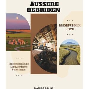 Bliss, Matilda T. ÄUSSERE HEBRIDEN REISEFÜHRER 2026: Entdecken Sie die Nordwestküste Schottlands: Inselhüpfen mit Kultur, Stränden, gälischen Traditionen, Machair Meadows und Whisky Trails für neugierige Reisende. Bliss, Matilda T. ÄUSSERE HEBRIDEN REISEFÜHRER 2026: Entdecken Sie die Nordwestküste Schottlands: Inselhüpfen mit Kultur, Stränden, gälischen Traditionen, Machair Meadows und Whisky Trails für neugierige Reisende.
