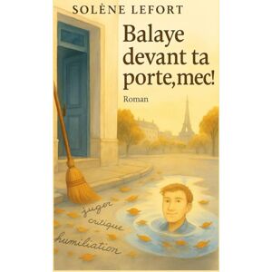 LEFORT, Solène Balaye devant ta porte, mec !: Et si le vrai courage, c’était d’apprendre à se regarder ? À lire comme un miroir de notre époque et comme une caresse pour ceux qui ont déjà trébuché. LEFORT, Solène Balaye devant ta porte, mec !: Et si le vrai courage, c’était d’apprendre à se regarder ? À lire comme un miroir de notre époque et comme une caresse pour ceux qui ont déjà trébuché.