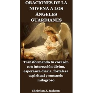 Jackson ORACIONES DE LA NOVENA A LOS ÁNGELES GUARDIANES: Transformando tu corazón con intercesión divina, esperanza diaria, fortaleza espiritual y consuelo milagroso Jackson ORACIONES DE LA NOVENA A LOS ÁNGELES GUARDIANES: Transformando tu corazón con intercesión divina, esperanza diaria, fortaleza espiritual y consuelo milagroso