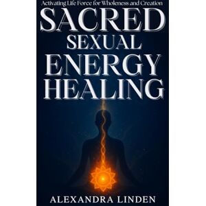 LINDEN, ALEXANDRA SACRED SEXUAL ENERGY HEALING: Activating Life Force for Wholeness and Creation (ADVANCED SERIES – Mastery, Multidimensional Healing & Soul Work) LINDEN, ALEXANDRA SACRED SEXUAL ENERGY HEALING: Activating Life Force for Wholeness and Creation (ADVANCED SERIES – Mastery, Multidimensional Healing & Soul Work)