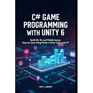 L. Henry, Roy C# Game Programming with Unity 6: Build 2D, 3D, and Mobile Games Step-by-Step Using Modern Unity Tools and C# L. Henry, Roy C# Game Programming with Unity 6: Build 2D, 3D, and Mobile Games Step-by-Step Using Modern Unity Tools and C#