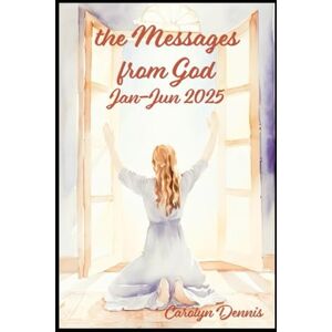 Dennis, Carolyn The Messages From God January to June 2025 Dennis, Carolyn The Messages From God January to June 2025