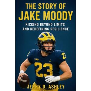 Ashley, Jerry D. The Story Of Jake Moody: Kicking Beyond Limits and Redefining Resilience Ashley, Jerry D. The Story Of Jake Moody: Kicking Beyond Limits and Redefining Resilience