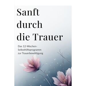 Canopus Sanft durch die Trauer Das 12‑Wochen‑Selbsthilfeprogramm zur Trauerbewältigung: mit Übungen, Reflexionen und Ritualen für Hoffnung, Heilung und neue innere Stärke Canopus Sanft durch die Trauer Das 12‑Wochen‑Selbsthilfeprogramm zur Trauerbewältigung: mit Übungen, Reflexionen und Ritualen für Hoffnung, Heilung und neue innere Stärke