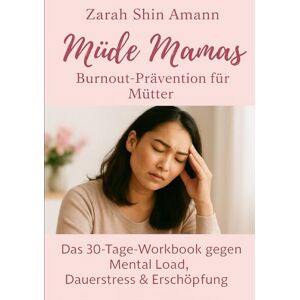 Amann, Zarah Shin Müde Mamas: Das 30-Tage-Workbook gegen Mental Load, Dauerstress & Erschöpfung Burnout-Prävention für Mütter Amann, Zarah Shin Müde Mamas: Das 30-Tage-Workbook gegen Mental Load, Dauerstress & Erschöpfung Burnout-Prävention für Mütter