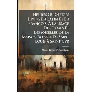 De Saint-Louis, Maison Royale Heures Ou Offices Divins En Latin Et En François, À La Usage Des Dames Et Demoiselles De La Maison Royale De Saint Louis À Saint Cyr De Saint-Louis, Maison Royale Heures Ou Offices Divins En Latin Et En François, À La Usage Des Dames Et Demoiselles De La Maison Royale De Saint Louis À Saint Cyr