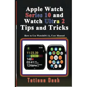 Dash, Tatiana Apple Watch Series 10 and Watch Ultra 2 Tips and Tricks: How to Use WatchOS 11, User Manual (Gadgets simplified guides) Dash, Tatiana Apple Watch Series 10 and Watch Ultra 2 Tips and Tricks: How to Use WatchOS 11, User Manual (Gadgets simplified guides)