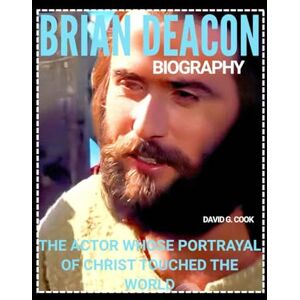 COOK, DAVID G. BRIAN DEACON BIOGRAPHY: THE ACTOR WHOSE PORTRAYAL OF CHRIST TOUCHED THE WORLD COOK, DAVID G. BRIAN DEACON BIOGRAPHY: THE ACTOR WHOSE PORTRAYAL OF CHRIST TOUCHED THE WORLD