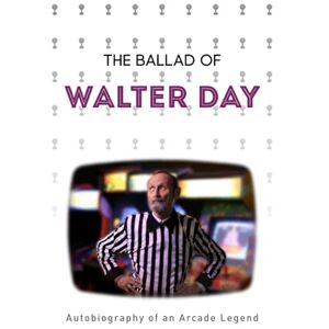 Day, Walter The Ballad of Walter Day: Autobiography of an Arcade Legend Day, Walter The Ballad of Walter Day: Autobiography of an Arcade Legend