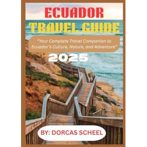 Scheel, Dorcas ECUADOR TRAVEL GUIDE 2025: “Your Complete Travel Companion to Ecuador’s Culture, Nature, and Adventure” Scheel, Dorcas ECUADOR TRAVEL GUIDE 2025: “Your Complete Travel Companion to Ecuador’s Culture, Nature, and Adventure”