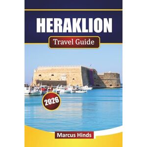 Hinds, Marcus HERAKLION TRAVEL GUIDE 2026: Explore Crete’s Historic Landmarks, Beaches, Local Cuisine, and Cultural Experiences for Visitors Hinds, Marcus HERAKLION TRAVEL GUIDE 2026: Explore Crete’s Historic Landmarks, Beaches, Local Cuisine, and Cultural Experiences for Visitors