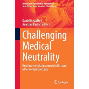 Challenging Medical Neutrality: Healthcare ethics in armed conflict and other complex settings (Military and Humanitarian Health Ethics) Challenging Medical Neutrality: Healthcare ethics in armed conflict and other complex settings (Military and Humanitarian Health Ethics)