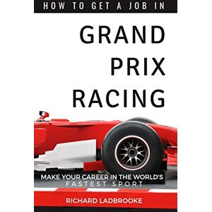 Ladbrooke, Richard How To Get A Job In Grand Prix Racing: The startline for a career in motorsport Ladbrooke, Richard How To Get A Job In Grand Prix Racing: The startline for a career in motorsport