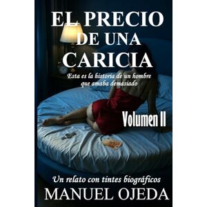 OJEDA LÓPEZ, MANUEL EL PRECIO DE UNA CARICIA. VOLUMEN II: ESTA ES LA HISTORIA DE UN HOMBRE QUE AMABA DEMASIADO. OJEDA LÓPEZ, MANUEL EL PRECIO DE UNA CARICIA. VOLUMEN II: ESTA ES LA HISTORIA DE UN HOMBRE QUE AMABA DEMASIADO.