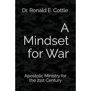 Cottle, Dr. Ronald E. A Mindset for War: Apostolic Ministry for the 21st Century Cottle, Dr. Ronald E. A Mindset for War: Apostolic Ministry for the 21st Century