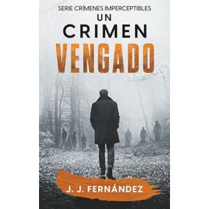 Fernández, J. J. Un crimen vengado. Crímenes imperceptibles nº 6 (Novela de thriller, misterio y suspense) Fernández, J. J. Un crimen vengado. Crímenes imperceptibles nº 6 (Novela de thriller, misterio y suspense)
