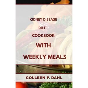 DAHL, COLLEEN P. KIDNEY DISEASE DIET COOKBOOK WITH WEEKLY MEAL PLANS DAHL, COLLEEN P. KIDNEY DISEASE DIET COOKBOOK WITH WEEKLY MEAL PLANS