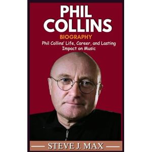 MAX, STEVE J. BIOGRAPHY OF PHIL COLLINS: Phil Collins’ Life, Career, and Lasting Impact on Music MAX, STEVE J. BIOGRAPHY OF PHIL COLLINS: Phil Collins’ Life, Career, and Lasting Impact on Music