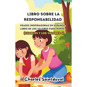 Saintduval, Charles Libro sobre la responsabilidad: Frases inspiradoras en español. Libro de los valores para niños (Charles y los valores 4) Saintduval, Charles Libro sobre la responsabilidad: Frases inspiradoras en español. Libro de los valores para niños (Charles y los valores 4)