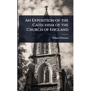 Nicholson, William An Exposition of the Catechism of the Church of England Nicholson, William An Exposition of the Catechism of the Church of England