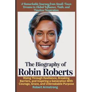 Armstrong, Robert The Biography of Robin Roberts Rising Through Resilience, Breaking Barriers, and Inspiring a Generation With Courage, Grace, and Unbreakable Purpose Armstrong, Robert The Biography of Robin Roberts Rising Through Resilience, Breaking Barriers, and Inspiring a Generation With Courage, Grace, and Unbreakable Purpose