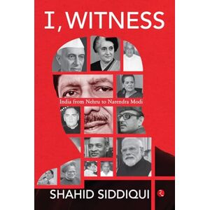 Shahid Siddiqui I, Witness: India from Nehru to Narendra Modi Shahid Siddiqui I, Witness: India from Nehru to Narendra Modi