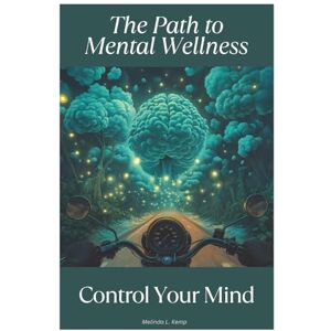 Kemp, Melinda L. The Path to Mental Wellness: Control Your Mind, Overcoming Anxiety, Stress & Finding Inner Strength Through Mindfulness, Therapy & Resilience: Transform Your Mindset & Take Control of Your Well-Being Kemp, Melinda L. The Path to Mental Wellness: Control Your Mind, Overcoming Anxiety, Stress & Finding Inner Strength Through Mindfulness, Therapy & Resilience: Transform Your Mindset & Take Control of Your Well-Being