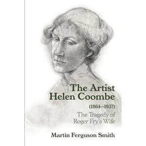 Ferguson Smith, Martin The Artist Helen Coombe (1864–1937): The Tragedy of Roger Fry's Wife Ferguson Smith, Martin The Artist Helen Coombe (1864–1937): The Tragedy of Roger Fry's Wife