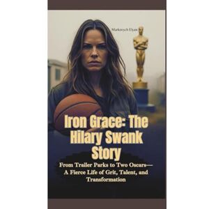 Elyan, Markovych IRON GRACE—THE HILARY SWANK STORY: From Trailer Parks to Two Oscars—A Fierce Life of Grit, Talent, and Transformation Elyan, Markovych IRON GRACE—THE HILARY SWANK STORY: From Trailer Parks to Two Oscars—A Fierce Life of Grit, Talent, and Transformation