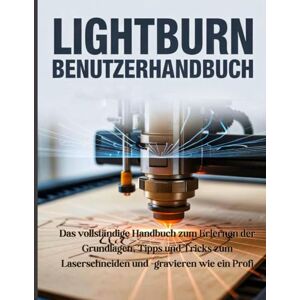 Cartwright, Ethan LightBurn-Benutzerhandbuch: Das vollständige Handbuch zum Erlernen der Grundlagen, Tipps und Tricks zum Laserschneiden und -gravieren wie ein Profi Cartwright, Ethan LightBurn-Benutzerhandbuch: Das vollständige Handbuch zum Erlernen der Grundlagen, Tipps und Tricks zum Laserschneiden und -gravieren wie ein Profi