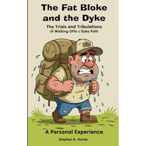Hands, Stephen G The Fat Bloke and the Dyke: The Trials and Tribulations of Walking Offa's Dyke Path: A Personal Experience: The Humorous Account of an Overweight, ... 236 pages 5 x 8 inches A Gift for Walkers Hands, Stephen G The Fat Bloke and the Dyke: The Trials and Tribulations of Walking Offa's Dyke Path: A Personal Experience: The Humorous Account of an Overweight, ... 236 pages 5 x 8 inches A Gift for Walkers