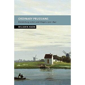Hagen, William W. Ordinary Prussians: Brandenburg Junkers and Villagers, 1500-1840 (New Studies in European History) Hagen, William W. Ordinary Prussians: Brandenburg Junkers and Villagers, 1500-1840 (New Studies in European History)