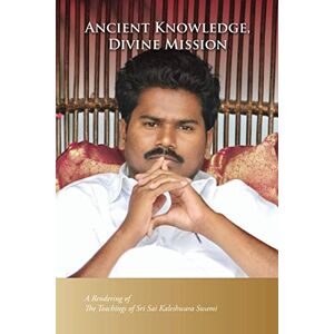 Kaleshwara Swami, Sri Sai Ancient Knowledge, Divine Mission: A Rendering of the Teachings of Sri Sai Kaleshwara Swami Kaleshwara Swami, Sri Sai Ancient Knowledge, Divine Mission: A Rendering of the Teachings of Sri Sai Kaleshwara Swami